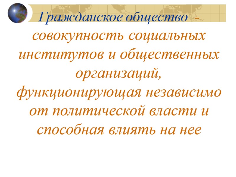 Гражданское общество  - совокупность социальных институтов и общественных организаций, функционирующая независимо от политической